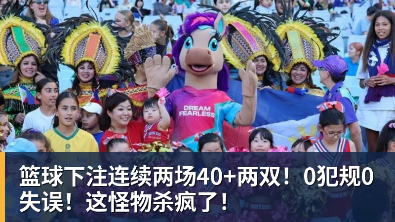篮球下注连续两场40+两双！0犯规0失误！这怪物杀疯了！
