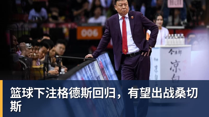 篮球下注格德斯回归，有望出战桑切斯