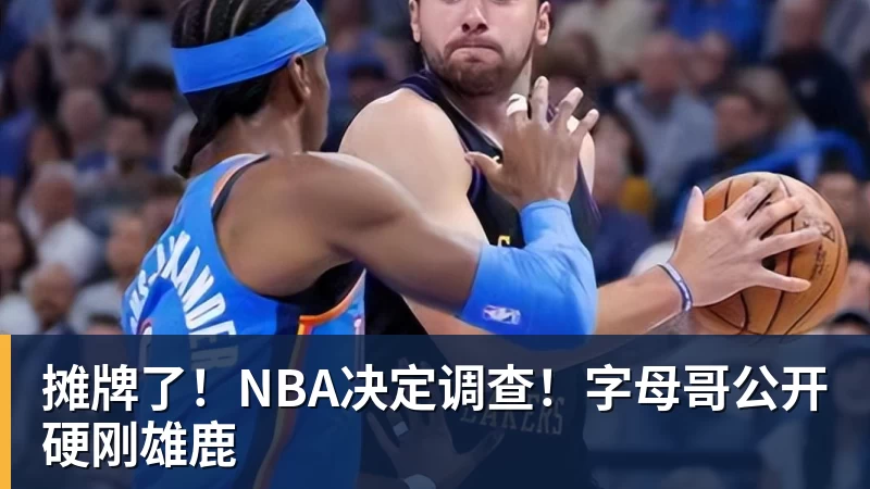 篮球下注摊牌了！NBA决定调查！字母哥公开硬刚雄鹿