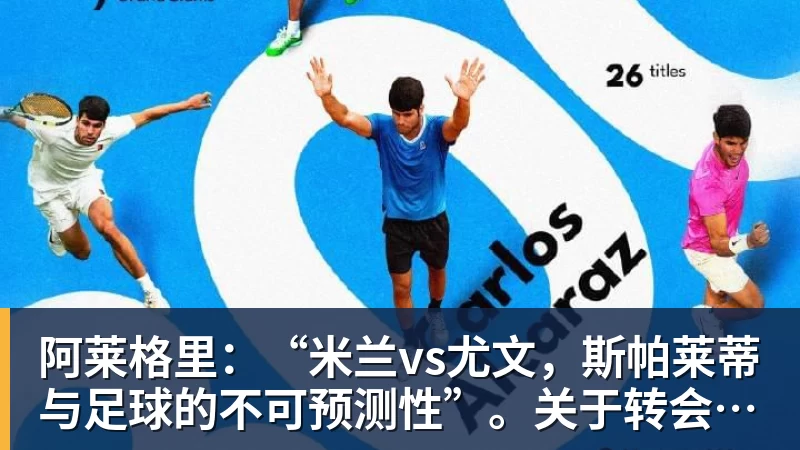 篮球下注阿莱格里：“米兰vs尤文，斯帕莱蒂与足球的不可预测性”。关于转会市场与未来...