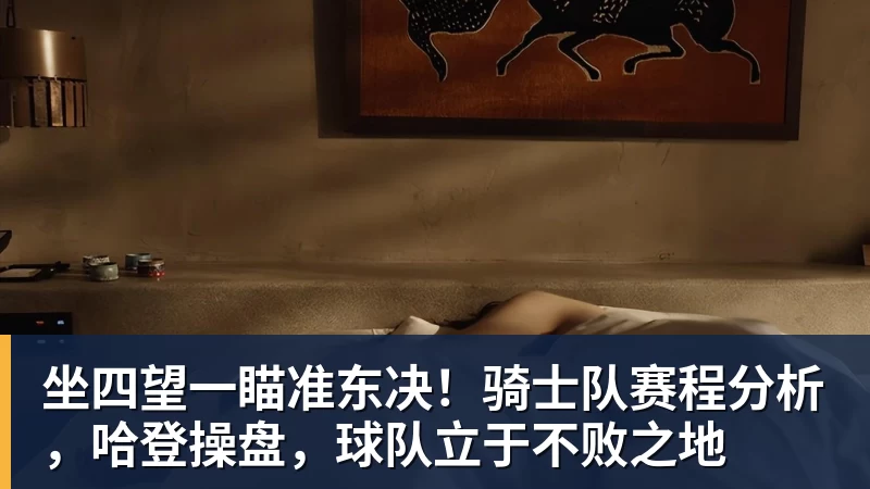 坐四望一瞄准东决！骑士队赛程分析，哈登操盘，球队立于不败之地