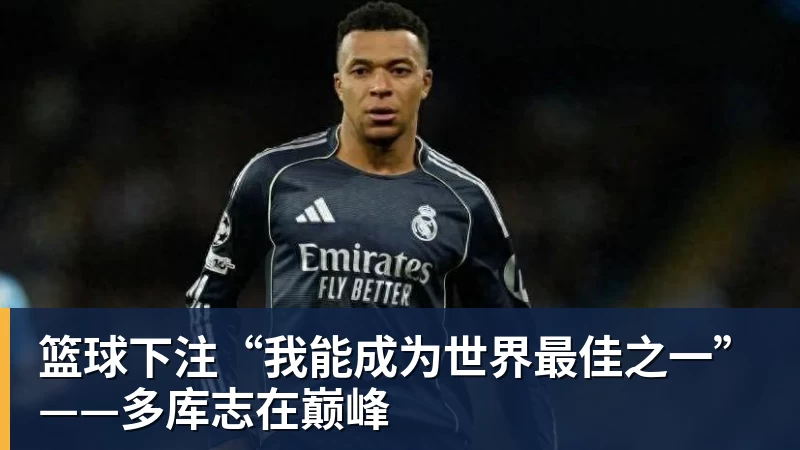 篮球下注“我能成为世界最佳之一”——多库志在巅峰