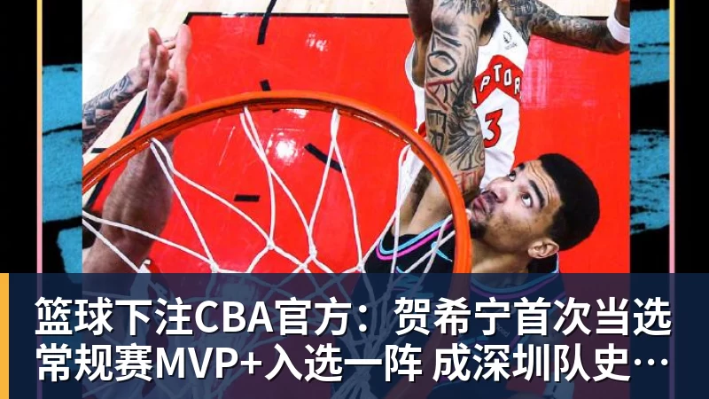 篮球下注CBA官方:贺希宁首次当选常规赛MVP+入选一阵 成深圳队史首人