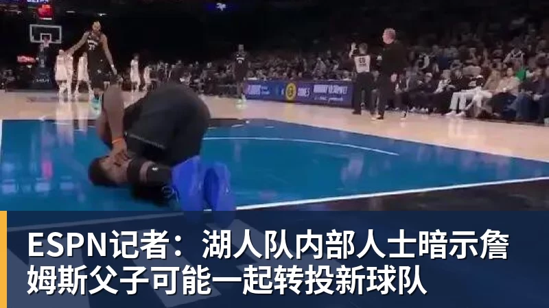 篮球下注ESPN记者：湖人队内部人士暗示詹姆斯父子可能一起转投新球队