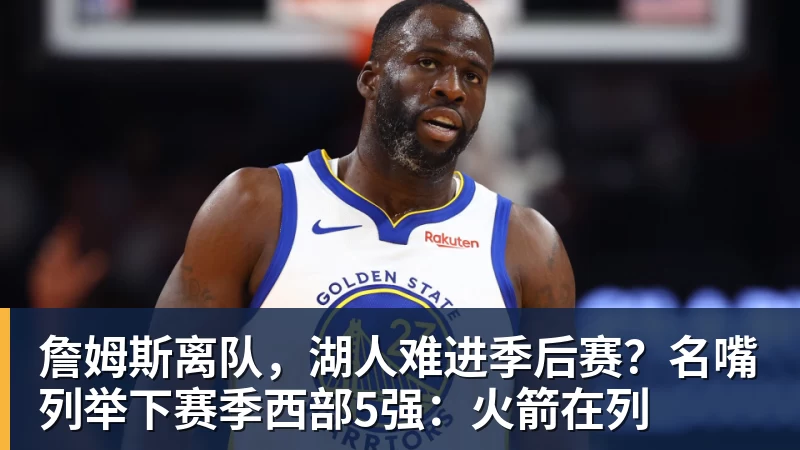 詹姆斯离队，湖人难进季后赛？名嘴列举下赛季西部5强：火箭在列