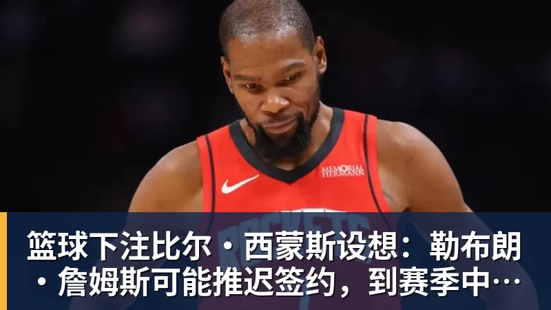 篮球下注比尔·西蒙斯设想：勒布朗·詹姆斯可能推迟签约，到赛季中再签
