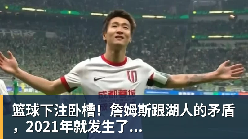 篮球下注卧槽！詹姆斯跟湖人的矛盾，2021年就发生了...