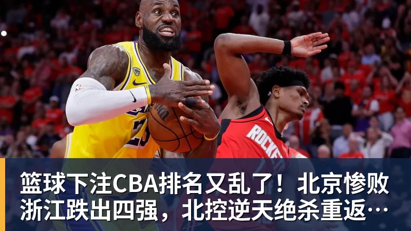 篮球下注CBA排名又乱了！北京惨败浙江跌出四强，北控逆天绝杀重返12强