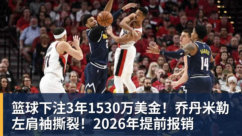 篮球下注3年1530万美金！乔丹米勒左肩袖撕裂！2026年提前报销