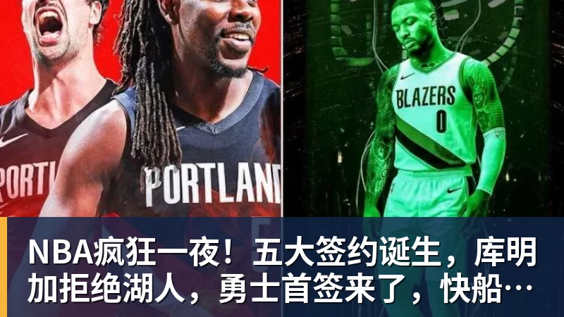 NBA疯狂一夜!五大签约诞生,库明加拒绝湖人,勇士首签来了,快船亏大了