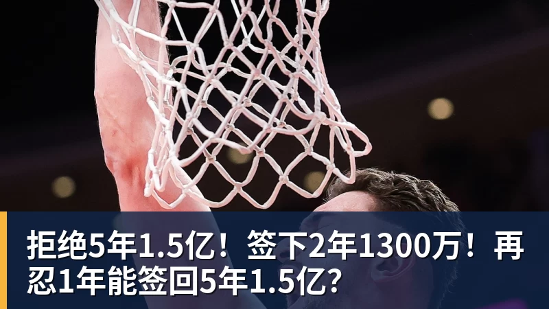 拒绝5年1.5亿!签下2年1300万!再忍1年能签回5年1.5亿?