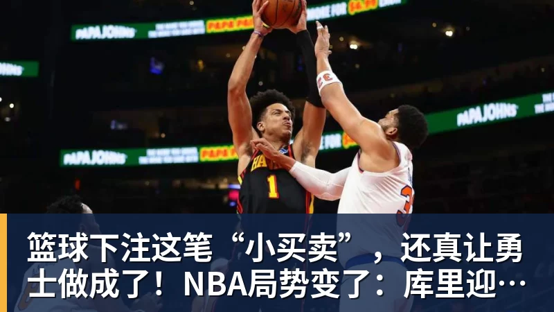 篮球下注这笔“小买卖”,还真让勇士做成了!NBA局势变了:库里迎来强援
