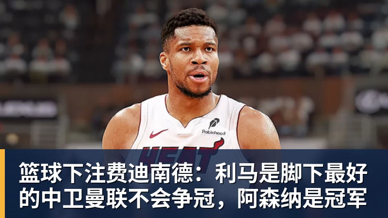 篮球下注费迪南德:利马是脚下最好的中卫曼联不会争冠,阿森纳是冠军