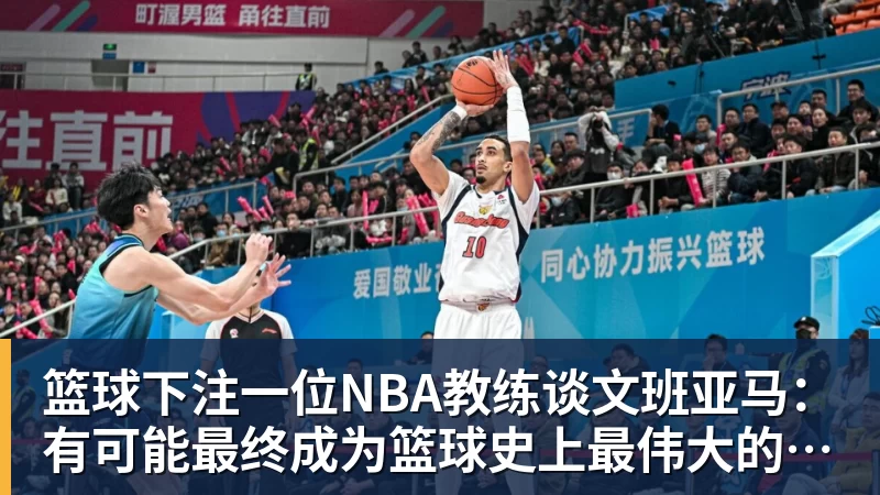 篮球下注一位NBA教练谈文班亚马:有可能最终成为篮球史上最伟大的球员