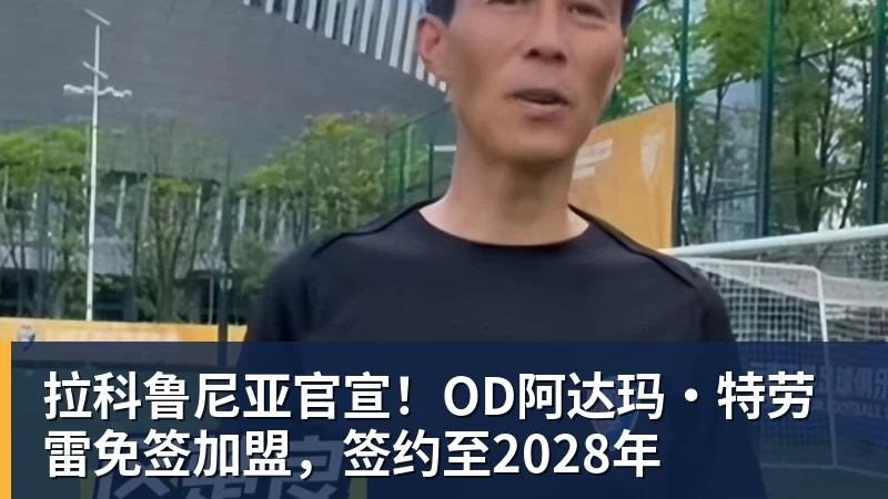 拉科鲁尼亚官宣!OD阿达玛·特劳雷免签加盟,签约至2028年