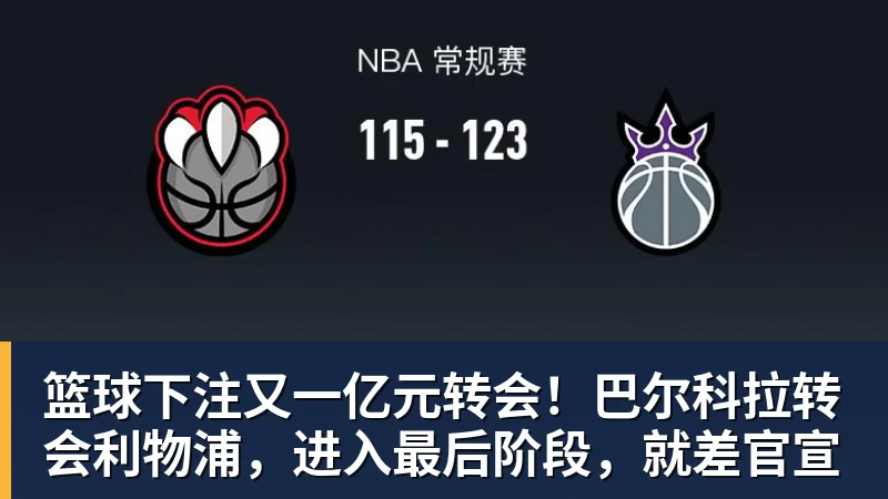 篮球下注又一亿元转会！巴尔科拉转会利物浦，进入最后阶段，就差官宣