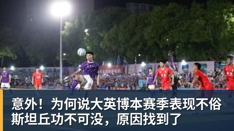 意外!为何说大英博本赛季表现不俗斯坦丘功不可没,原因找到了