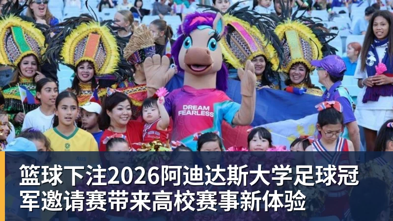 篮球下注2026阿迪达斯大学足球冠军邀请赛带来高校赛事新体验