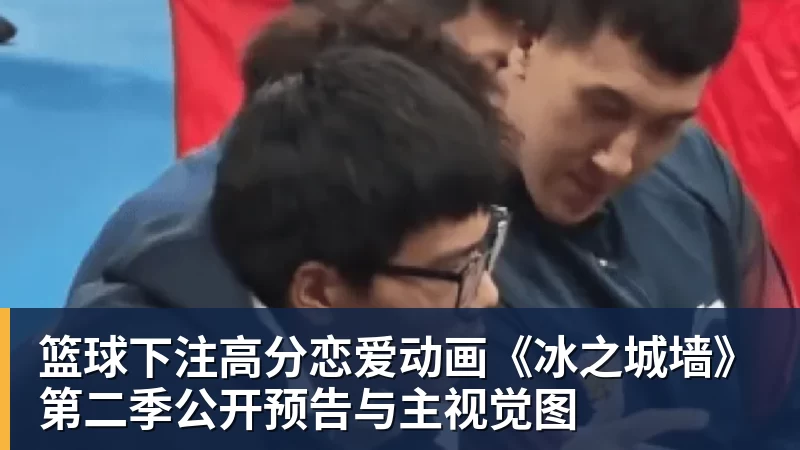 篮球下注高分恋爱动画《冰之城墙》第二季公开预告与主视觉图