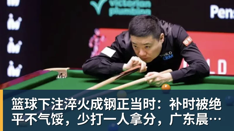 篮球下注淬火成钢正当时：补时被绝平不气馁，少打一人拿分，广东晨星创尔特青年军硬仗中汲取冲乙力量