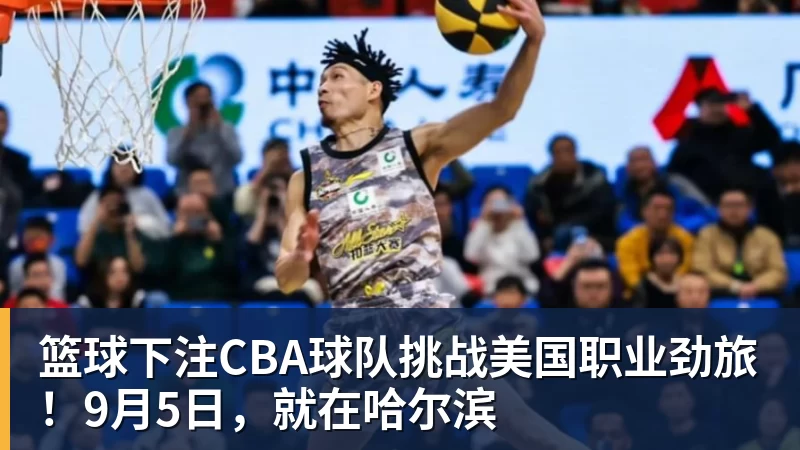 篮球下注CBA球队挑战美国职业劲旅！9月5日，就在哈尔滨