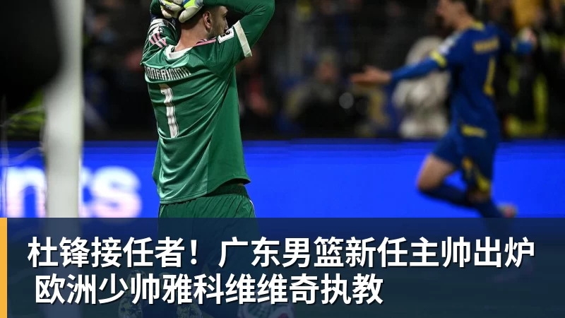 篮球下注杜锋接任者!广东男篮新任主帅出炉 欧洲少帅雅科维维奇执教