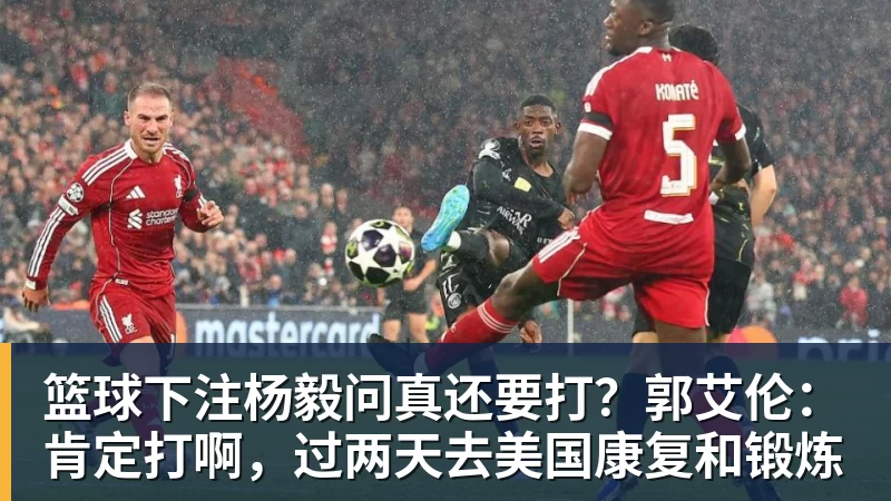 篮球下注杨毅问真还要打?郭艾伦:肯定打啊,过两天去美国康复和锻炼