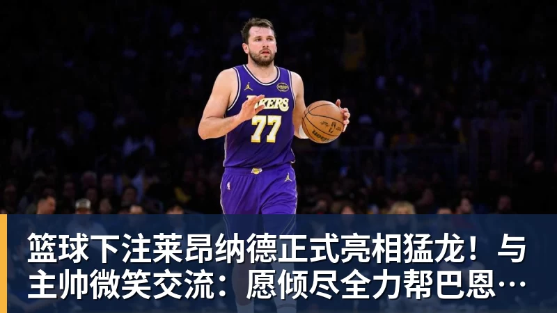 篮球下注莱昂纳德正式亮相猛龙!与主帅微笑交流:愿倾尽全力帮巴恩斯争冠