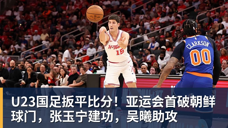 U23国足扳平比分!亚运会首破朝鲜球门,张玉宁建功,吴曦助攻