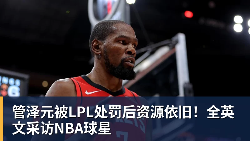 管泽元被LPL处罚后资源依旧！全英文采访NBA球星