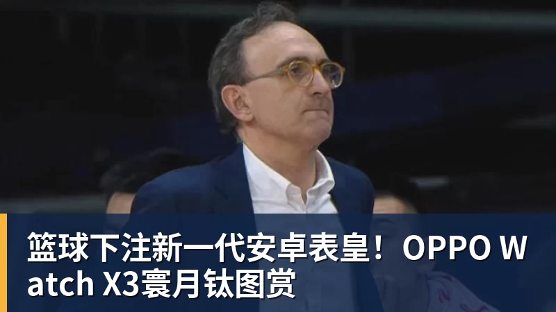篮球下注新一代安卓表皇！OPPO Watch X3寰月钛图赏