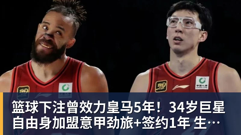 篮球下注曾效力皇马5年！34岁巨星自由身加盟意甲劲旅+签约1年 生涯夺38冠