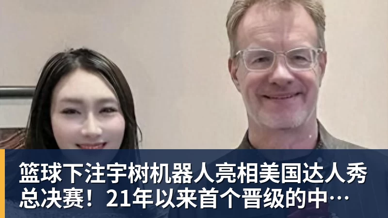 篮球下注宇树机器人亮相美国达人秀总决赛！21年以来首个晋级的中国团队