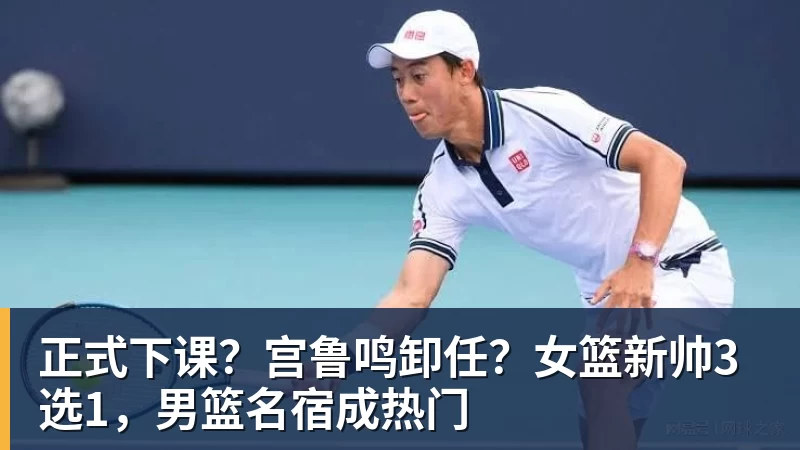 篮球下注正式下课？宫鲁鸣卸任？女篮新帅3选1，男篮名宿成热门