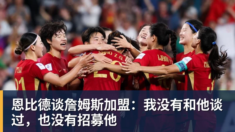 恩比德谈詹姆斯加盟：我没有和他谈过，也没有招募他