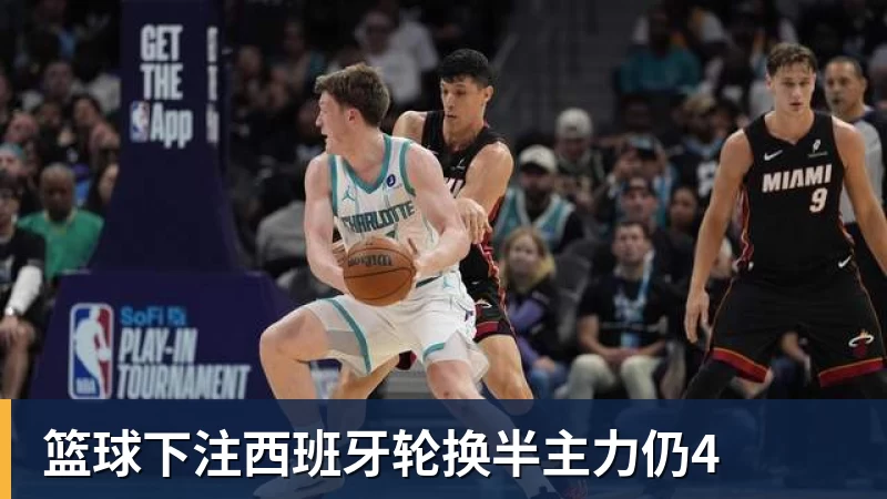 篮球下注西班牙轮换半主力仍4