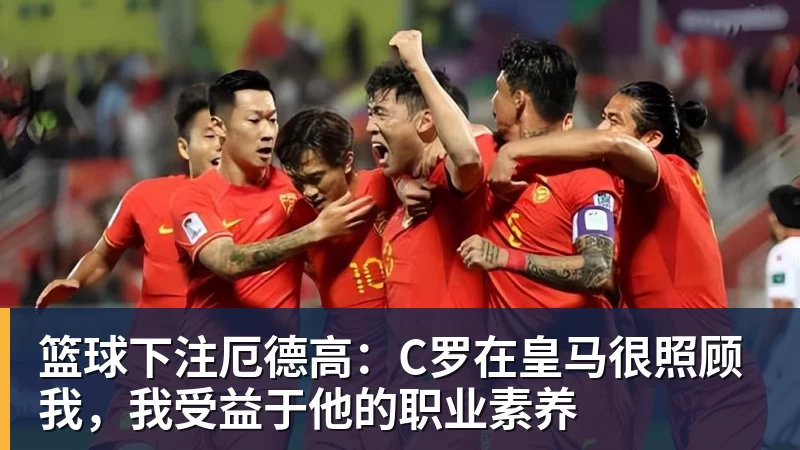 篮球下注厄德高：C罗在皇马很照顾我，我受益于他的职业素养