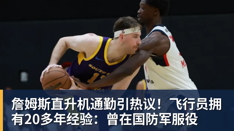 詹姆斯直升机通勤引热议！飞行员拥有20多年经验：曾在国防军服役