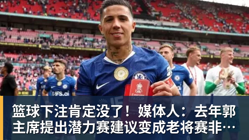篮球下注肯定没了！媒体人：去年郭主席提出潜力赛建议变成老将赛非常尴尬