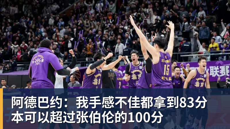 篮球下注阿德巴约：我手感不佳都拿到83分 本可以超过张伯伦的100分