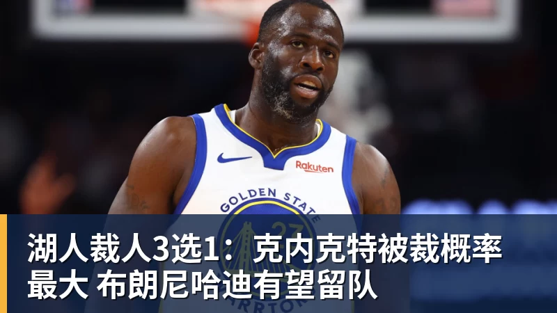 湖人裁人3选1：克内克特被裁概率最大 布朗尼哈迪有望留队