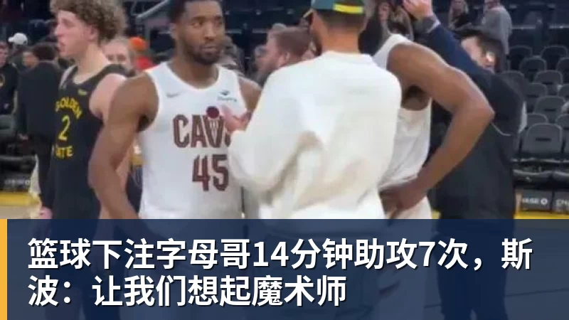 篮球下注字母哥14分钟助攻7次，斯波：让我们想起魔术师