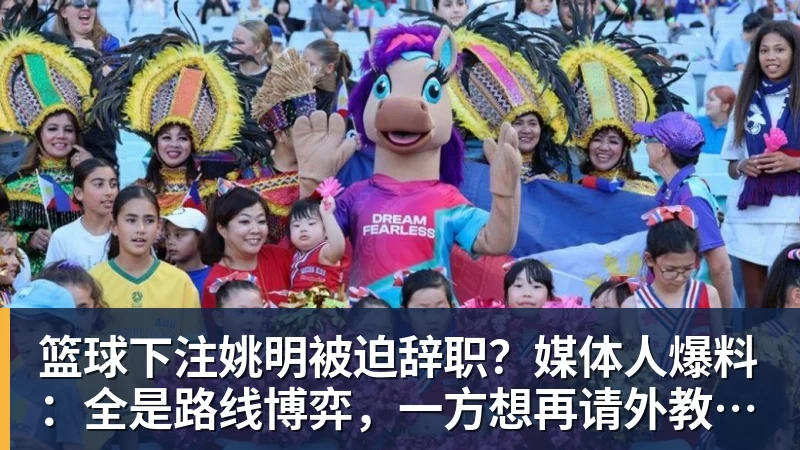 篮球下注姚明被迫辞职？媒体人爆料：全是路线博弈，一方想再请外教，一方只认郭士强！
