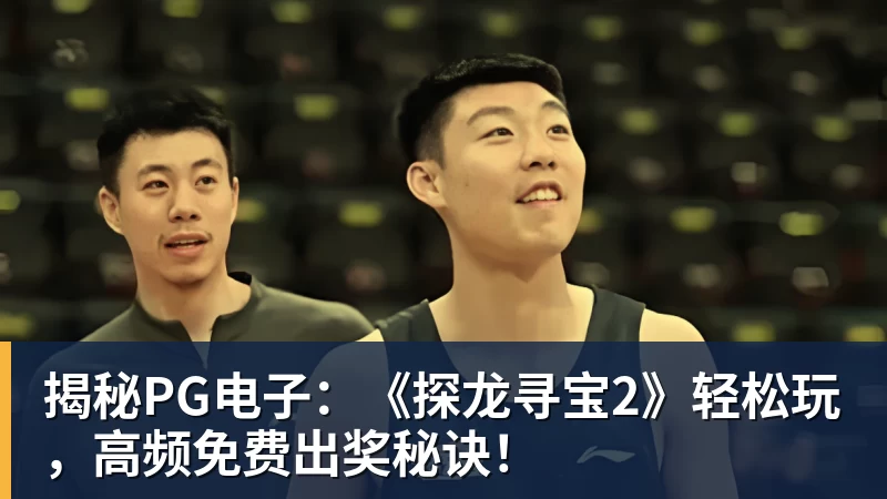 揭秘PG电子：《探龙寻宝2》轻松玩，高频免费出奖秘诀！