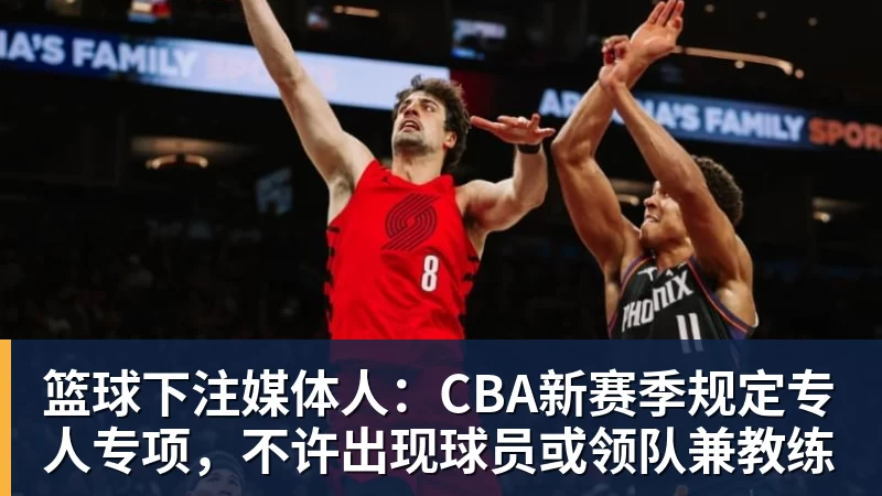 篮球下注媒体人：CBA新赛季规定专人专项，不许出现球员或领队兼教练
