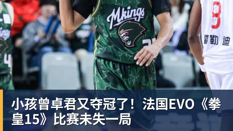 篮球下注小孩曾卓君又夺冠了！法国EVO《拳皇15》比赛未失一局
