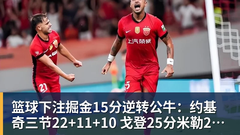 篮球下注掘金15分逆转公牛：约基奇三节22+11+10 戈登25分米勒26分