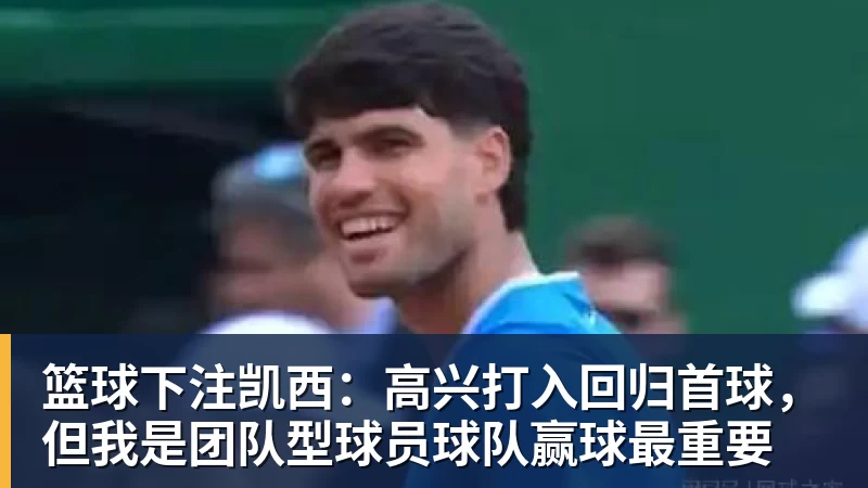 篮球下注凯西：高兴打入回归首球，但我是团队型球员球队赢球最重要