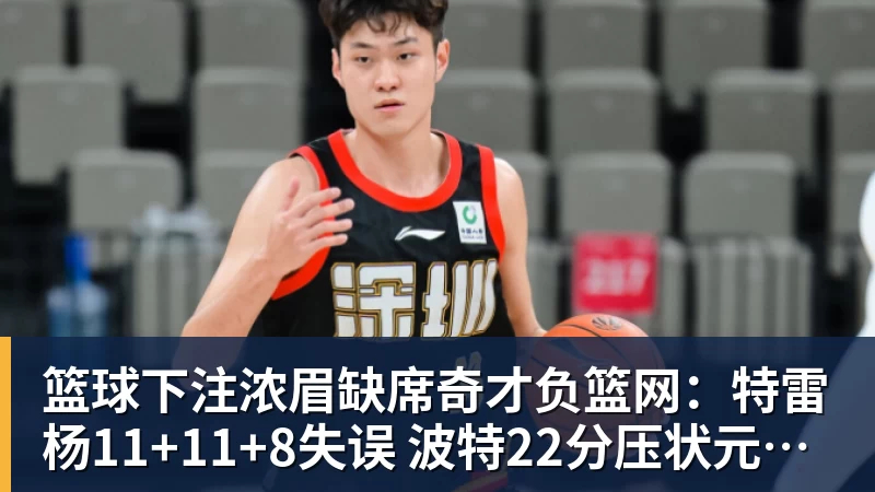 篮球下注浓眉缺席奇才负篮网：特雷杨11+11+8失误 波特22分压状元14分