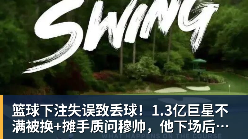 篮球下注失误致丢球!1.3亿巨星不满被换+摊手质问穆帅,他下场后皇马大逆转
